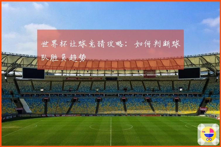世界杯让球竞猜攻略：如何判断球队胜负趋势