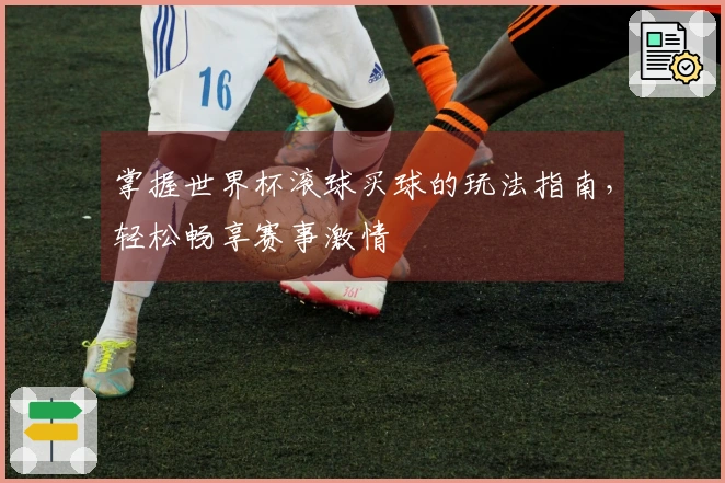掌握世界杯滚球买球的玩法指南，轻松畅享赛事激情