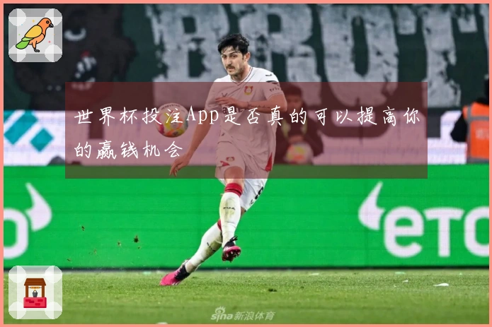 世界杯投注App是否真的可以提高你的赢钱机会