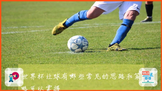 世界杯让球有哪些常见的思路和策略可以掌握
