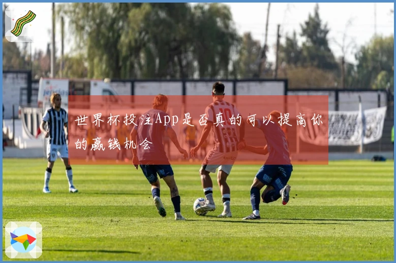 世界杯投注App是否真的可以提高你的赢钱机会