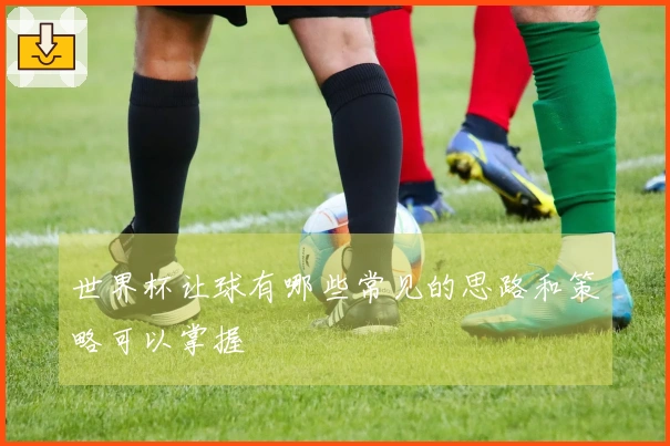 世界杯让球有哪些常见的思路和策略可以掌握