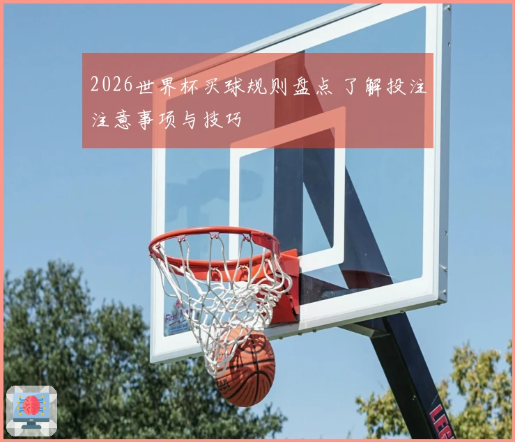 2026世界杯买球规则盘点 了解投注注意事项与技巧