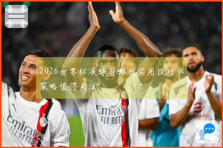 2026世界杯滚球有哪些实用技巧和策略值得关注